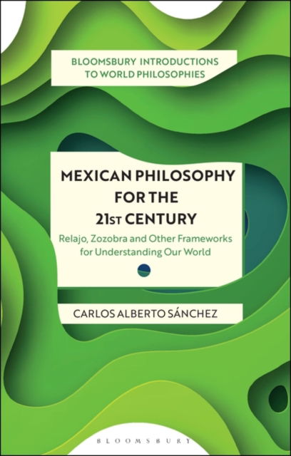 Cover for Sanchez, Carlos Alberto (San Jose State University, USA) · Mexican Philosophy for the 21st Century: Relajo, Zozobra, and Other Frameworks for Understanding Our World - Bloomsbury Introductions to World Philosophies (Paperback Book) (2023)