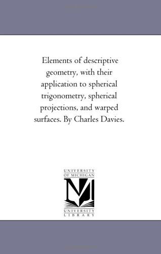 Cover for Michigan Historical Reprint Series · Elements of Descriptive Geometry, with Their Application to Spherical Trigonometry, Spherical Projections, and Warped Surfaces. by Charles Davies. (Paperback Book) (2006)