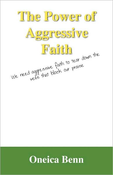 Cover for Oneica Benn · The Power of Aggressive Faith: We Need Aggressive Faith to Tear Down the Veils That Block Our Praise (Paperback Book) (2009)