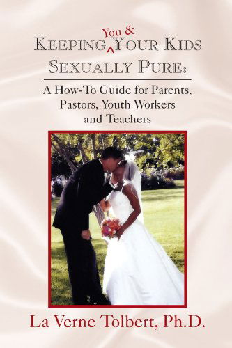 Keeping You & Your Kids Sexually Pure: a How-to Guide for Parents, Pastors, Youth Workers and Teachers - La Verne Tolbert Ph.d. - Books - Xlibris, Corp. - 9781441514141 - February 6, 2009