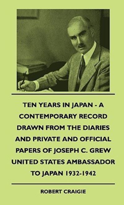 Cover for Robert Craigie · Ten Years In Japan - A Contemporary Record Drawn From The Diaries And Private And Official Papers Of Joseph C. Grew United States Ambassador To Japan 1932-1942 (Paperback Book) (2010)