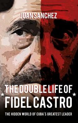 Juan Sanchez · The Double Life of Fidel Castro: The Hidden World of Cuba's Greatest Leader (Paperback Book) (2017)