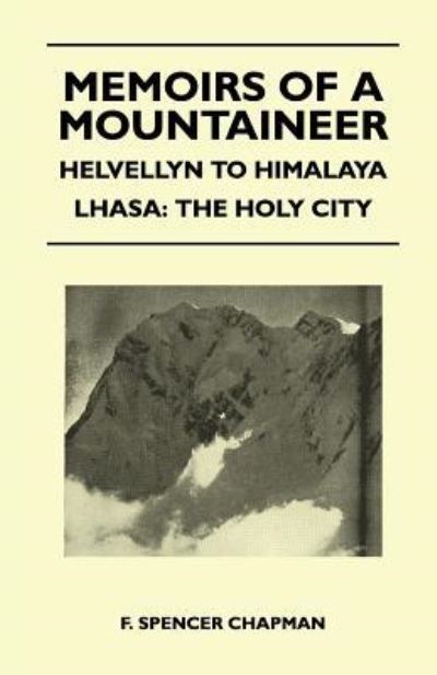 Memoirs of a Mountaineer - Helvellyn to Himalaya Lhasa - F. Spencer Chapman - Books - Read Books - 9781447400141 - April 15, 2011