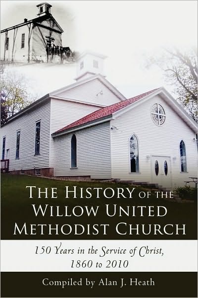 Cover for Alan J Heath · The History of the Willow United Methodist Church: 150 Years in the Service of Christ, 1860 to 2010 (Paperback Book) (2010)