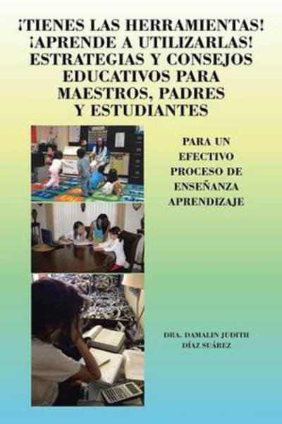 Cover for Dra Damalin Judith Diaz Suarez · Tienes Las Herramientas! Aprende a Utilizarlas! Estrategias Y Consejos Para Maestros, Padres Y Estudiantes: Para Un Efectivo Proceso De Ensenanza Apre (Paperback Bog) (2013)
