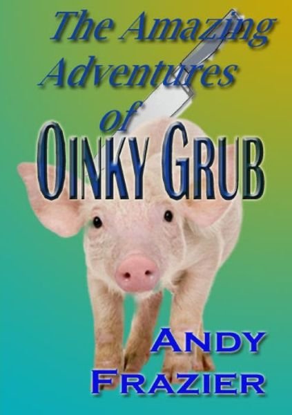 Cover for Andy Frazier · Amazing Adventures of Oinky Grub (Book) (2011)