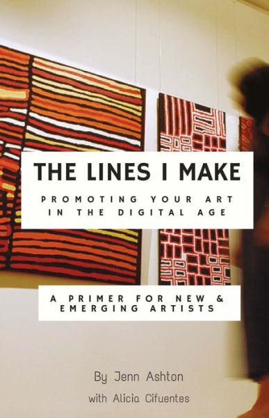 The Lines I Make: Promoting Your Art in the Digital Age: A Primer for New and Emerging Artists - Jennifer Ashton - Books - Bookbaby - 9781483561141 - April 7, 2016