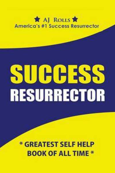 Success Resurrector: Greatest Self Help Book of All Time - A J Rolls - Books - Trafford Publishing - 9781490756141 - March 23, 2015