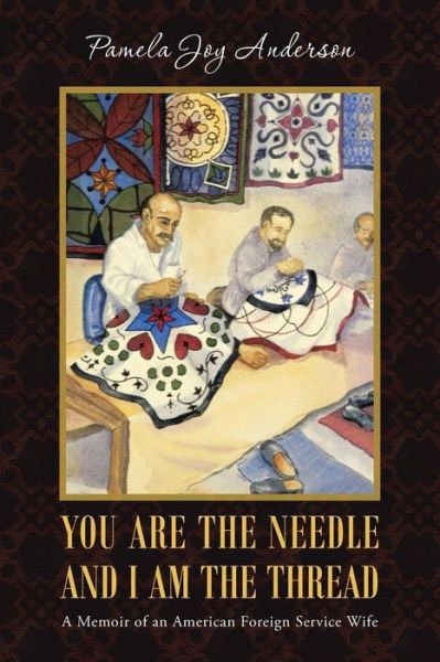 Pamela Joy Anderson · You Are the Needle and I Am the Thread: a Memoir of an American Foreign Service Wife (Paperback Book) (2014)