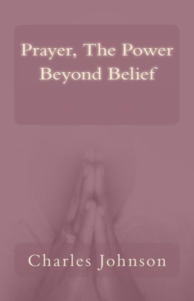Prayer the Power Beyond Belief - Charles Johnson - Böcker - Createspace - 9781492822141 - 28 mars 2014