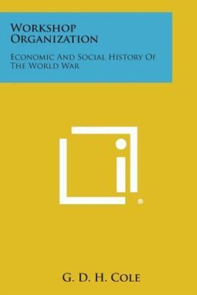 Cover for G D H Cole · Workshop Organization: Economic and Social History of the World War (Paperback Bog) (2013)