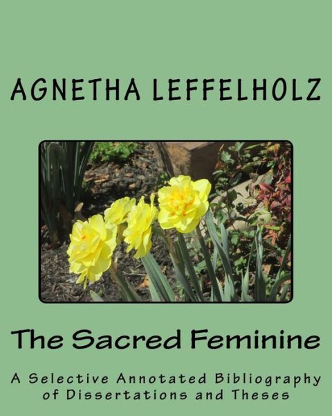 Cover for Agnetha Leffelholz · The Sacred Feminine: a Selective Annotated Bibliography of Dissertations and Theses (Paperback Book) (2014)