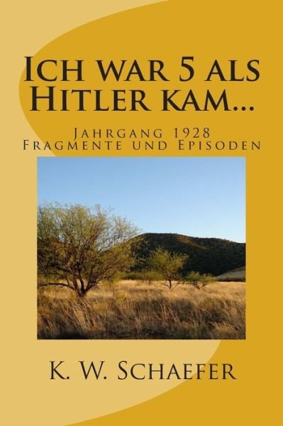 Cover for K W Schaefer · Ich War 5 Als Hitler Kam...: Jahrgang 1928 Fragmente Und Episoden (Paperback Book) (2015)
