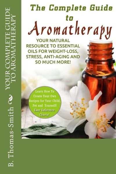 Cover for B Thomas-smith · Your Complete Guide to Aromatherapy: Your Natural Resource to Essential Oils for Weight-loss, Stress, Anti-aging and So Much More with Easy Reference (Paperback Bog) (2015)