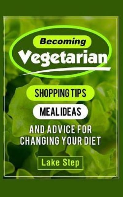 Becoming Vegetarian Shopping Tips, Meal Ideas, and Advice for Changing Your Diet - Lake Step - Böcker - Createspace Independent Publishing Platf - 9781518876141 - 2 oktober 2015
