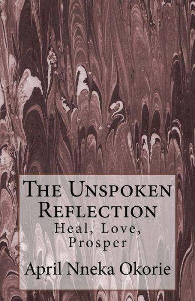 The Unspoken Reflection :  : Heal, Love, Prosper - April Okorie - Books - CreateSpace Independent Publishing Platf - 9781519259141 - January 25, 2016