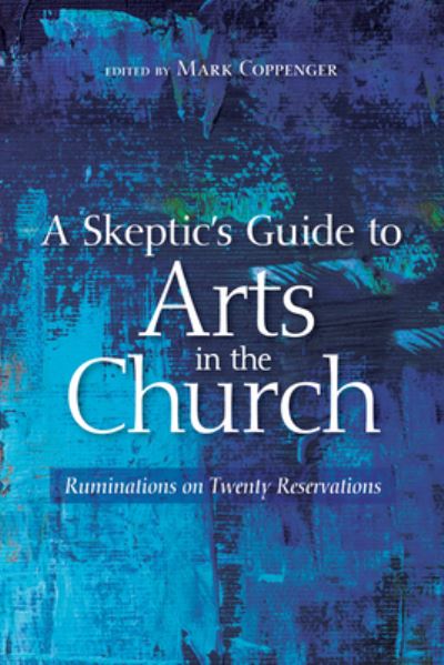 Cover for Mark Coppenger · A Skeptic's Guide to Arts in the Church: Ruminations on Twenty Reservations (Hardcover Book) (2018)