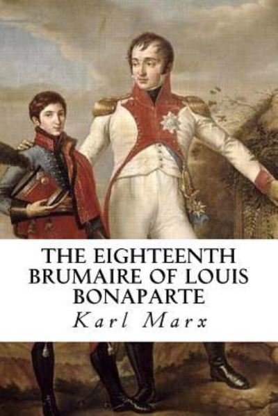 The Eighteenth Brumaire of Louis Bonaparte - Karl Marx - Livros - Createspace Independent Publishing Platf - 9781540556141 - 22 de novembro de 2016
