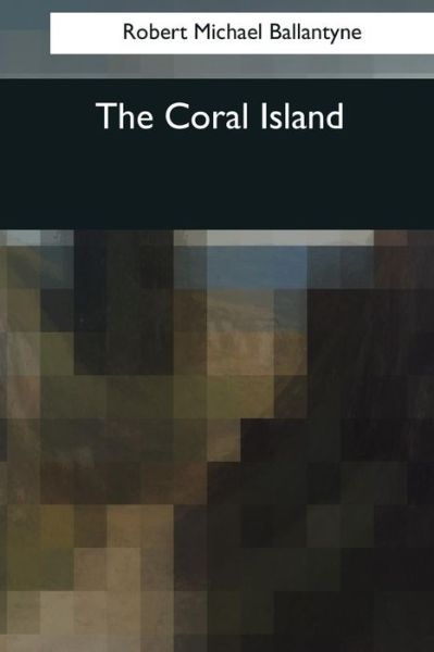 The Coral Island - Robert Michael Ballantyne - Books - Createspace Independent Publishing Platf - 9781545043141 - April 4, 2017