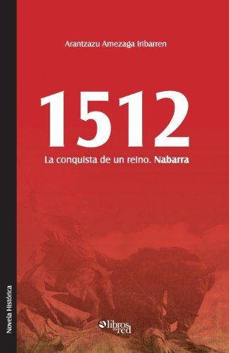 1512. La Conquista De Un Reino. Nabarra - Arantzazu Amezaga - Kirjat - Libros en Red - 9781597549141 - perjantai 23. elokuuta 2013