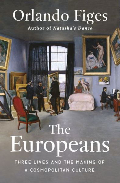 Cover for Orlando Figes · The Europeans: Three Lives and the Making of a Cosmopolitan Culture (Innbunden bok) (2019)