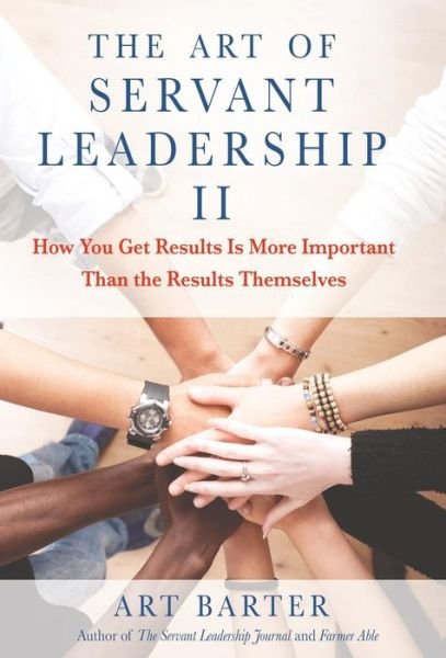 Cover for Art Barter · The Art of Servant Leadership II: How You Get Results Is More Important than the Results Themselves (Hardcover Book) (2018)