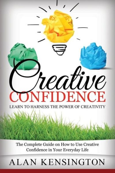 Cover for Alan Kensington · Creative Confidence: Learn to Harness the Power of Creativity: The Complete Guide on How to Use Creative Confidence in Your Everyday Life (Paperback Book) (2014)