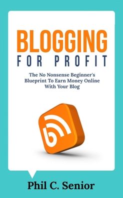 Cover for Phil C Senior · Blogging For Profit: The No Nonsense Beginner's Blueprint To Earn Money Online With Your Blog (Paperback Book) (2020)