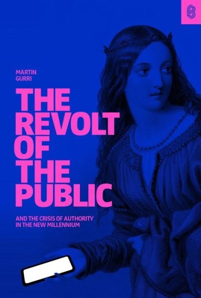 Cover for Martin Gurri · The Revolt of The Public: and the Crisis of Authority in the New Millenium (Hardcover Book) (2019)
