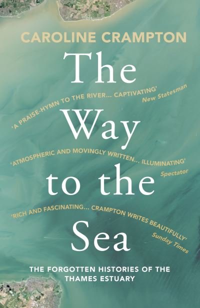 Cover for Caroline Crampton · The Way to the Sea: The Forgotten Histories of the Thames Estuary (Paperback Book) (2020)