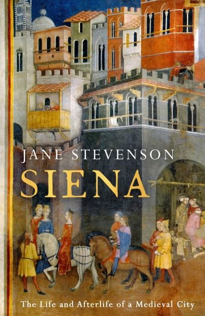 Cover for Jane Stevenson · Siena: The Life and Afterlife of a Medieval City (Inbunden Bok) (2022)