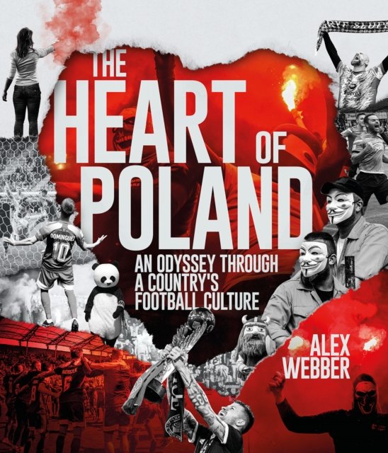 Alex Webber · The Heart of Poland: An Odyssey Through a Country's Football Culture (Hardcover Book) (2024)