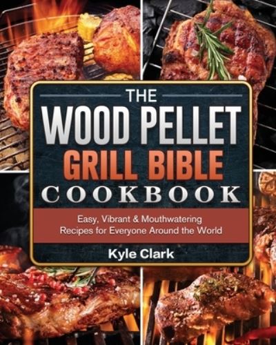 The Wood Pellet Grill Bible Cookbook - Kyle Clark - Livres - Kyle Clark - 9781802443141 - 10 avril 2021