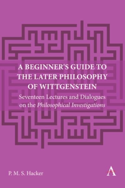 Cover for Peter Hacker · A Beginner's Guide to the Later Philosophy of Wittgenstein: Seventeen Lectures and Dialogues on the Philosophical Investigations - Anthem Studies in Wittgenstein (Paperback Book) (2024)