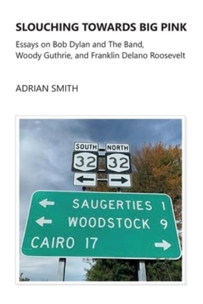 Cover for Adrian Smith · Slouching Towards Big Pink: Essays on Bob Dylan and The Band, Woody Guthrie, and Franklin Delano Roosevelt (Paperback Book) (2020)