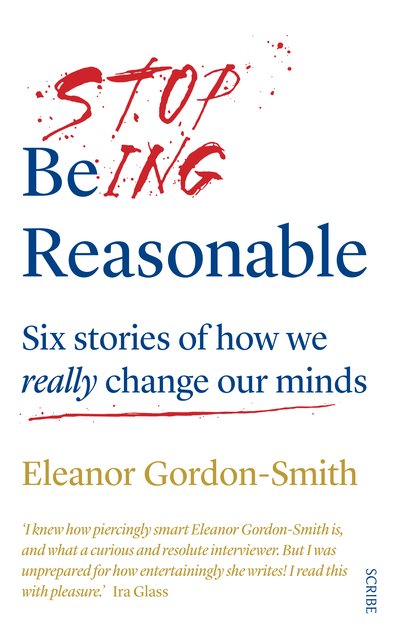 Cover for Eleanor Gordon-Smith · Stop Being Reasonable: six stories of how we really change our minds (Paperback Book) (2019)