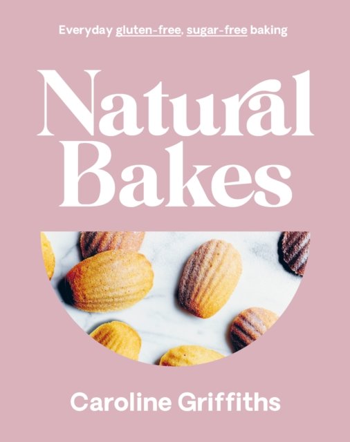 Cover for Caroline Griffiths · Natural Bakes: Everyday gluten-free, sugar-free baking (Hardcover Book) (2023)