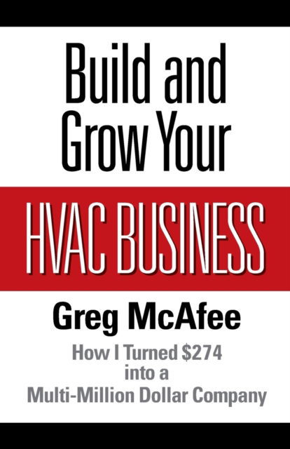 Build and Grow Your HVAC Business: How I Turned $274 into a Multi-Million Dollar Company - Greg McAfee - Books - Braughler Books, LLC - 9781970063141 - October 8, 2019