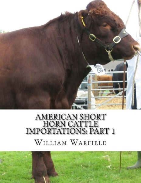 Cover for William Warfield · American Short Horn Cattle Importations : Part 1 : Containing the pedigrees of all Short Horn Cattle Imported to America (Paperback Book) (2017)