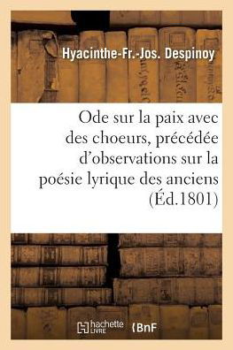 Cover for Hyacinthe-Fr-Jos Despinoy · Ode Sur La Paix Avec Des Choeurs, Precedee d'Observations Sur La Poesie Lyrique Des Anciens (Paperback Book) (2016)