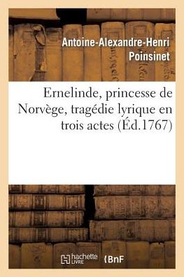 Ernelinde, Princesse De Norvege, Tragedie Lirique en Trois Actes - Poinsinet-a-a-h - Books - Hachette Livre - Bnf - 9782011895141 - February 28, 2018