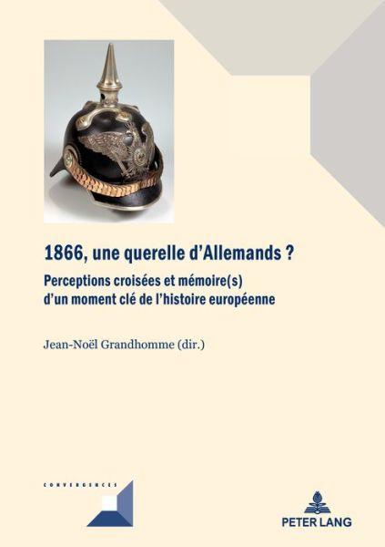 Cover for 1866, Une Querelle d'Allemands?: Perceptions Croisees Et Memoire (s) d'Un Moment CLe de l'Histoire Europeenne - Convergences (Taschenbuch) (2017)