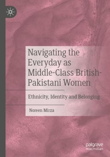 Cover for Noreen Mirza · Navigating the Everyday as Middle-Class British-Pakistani Women: Ethnicity, Identity and Belonging (Paperback Book) [1st ed. 2020 edition] (2021)