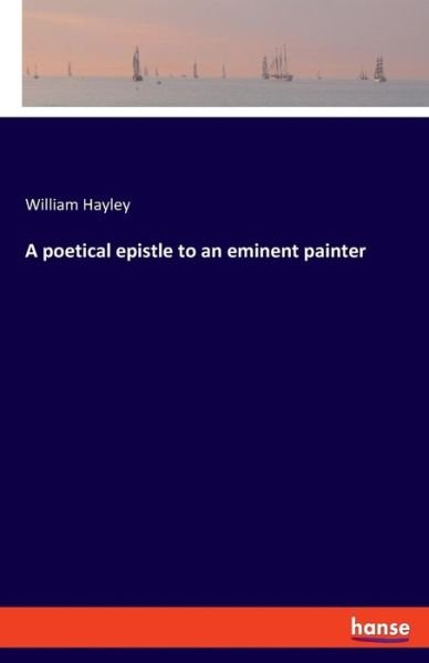 A poetical epistle to an eminent painter - William Hayley - Books - Hansebooks - 9783337729141 - January 31, 2019