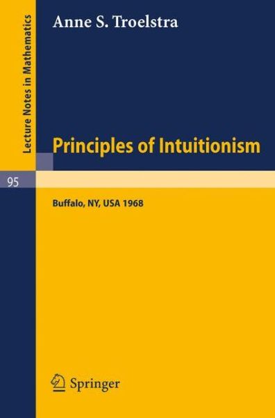 Principles of Intuitionism: Lectures Presented at the Summer Conference on Intuitionism and Proof Theory (1968) at Suny at Buffalo, Ny - Lecture Notes in Mathematics - A. S. Troelstra - Livros - Springer-Verlag Berlin and Heidelberg Gm - 9783540046141 - 1969