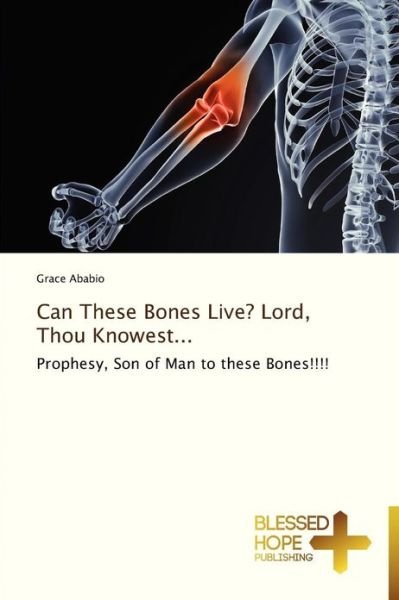 Can These Bones Live? Lord, Thou Knowest...: Prophesy, Son of Man to These Bones!!!! - Grace Ababio - Książki - Blessed Hope Publishing - 9783639500141 - 4 stycznia 2013