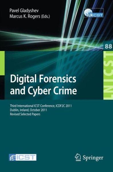 Cover for Pavel Gladyshev · Digital Forensics and Cyber Crime: Third International ICST Conference, ICDF2C 2011, Dublin, Ireland, October 26-28, 2011, Revised Selected Papers - Lecture Notes of the Institute for Computer Sciences, Social Informatics and Telecommunications Engineerin (Paperback Book) [2012 edition] (2012)