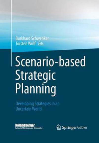 Cover for Burkhard Schwenker · Scenario-based Strategic Planning: Developing Strategies in an Uncertain World - Roland Berger School of Strategy and Economics (Paperback Book) [Softcover reprint of the original 1st ed. 2013 edition] (2015)