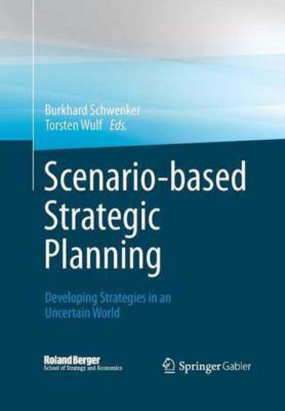 Cover for Burkhard Schwenker · Scenario-based Strategic Planning: Developing Strategies in an Uncertain World - Roland Berger School of Strategy and Economics (Pocketbok) [Softcover reprint of the original 1st ed. 2013 edition] (2015)