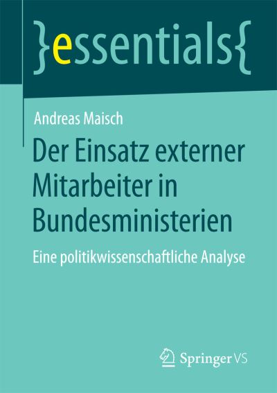Cover for Andreas Maisch · Der Einsatz Externer Mitarbeiter in Bundesministerien: Eine Politikwissenschaftliche Analyse - Essentials (Paperback Book) [2015 edition] (2015)